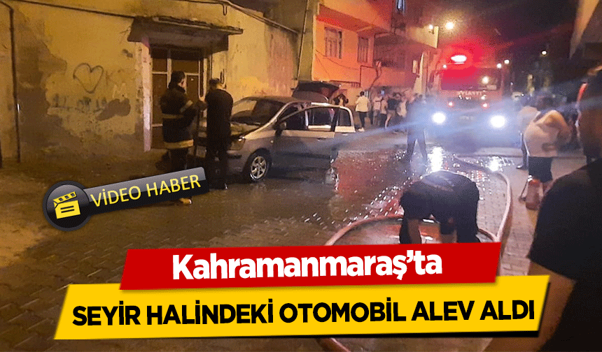Kahramanmaraş’ta seyir halindeki otomobil alev aldı