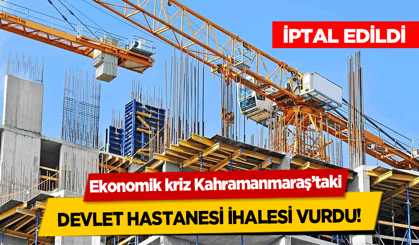 Ekonomik kriz Kahramanmaraş’taki devlet hastanesi ihalesi vurdu! İptal edildi