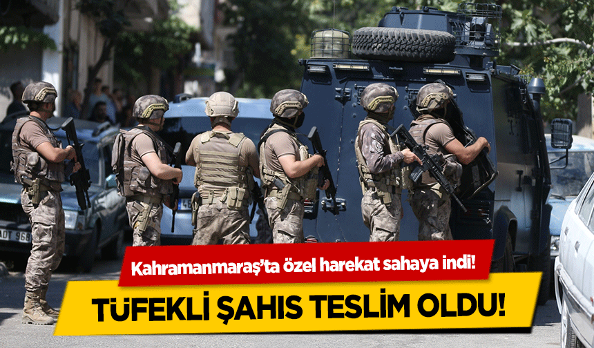 Kahramanmaraş’ta özel harekat sahaya indi! Tüfekli şahıs teslim oldu!