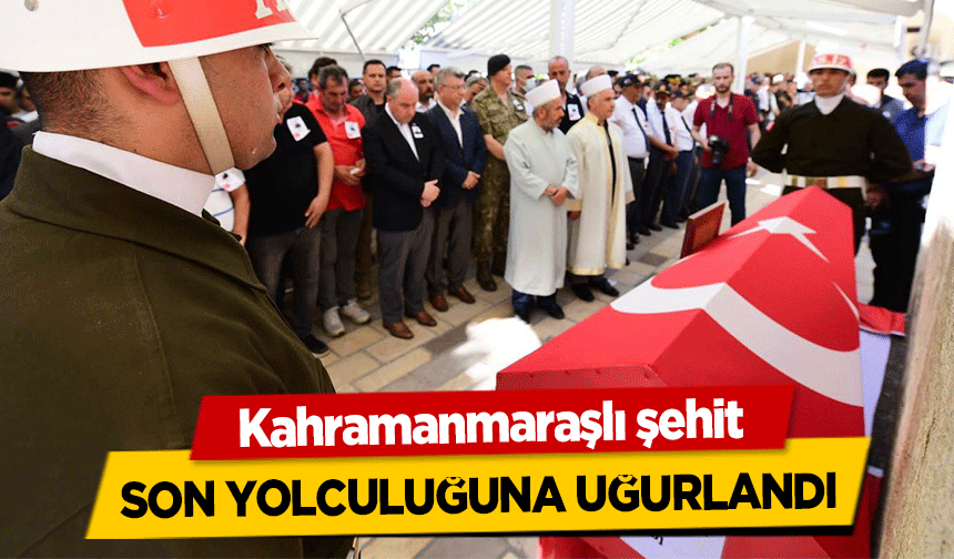 Kahramanmaraşlı şehit son yolculuğuna uğurlandı