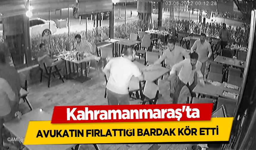 Kahramanmaraş'ta avukatın fırlattığı bardak kör etti