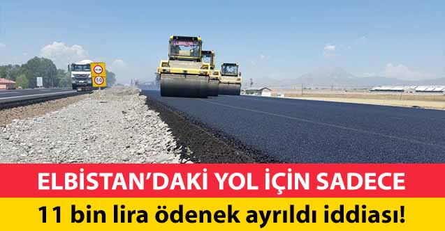 Elbistan’daki yol için sadece 11 bin lira ödenek ayrıldı iddiası!