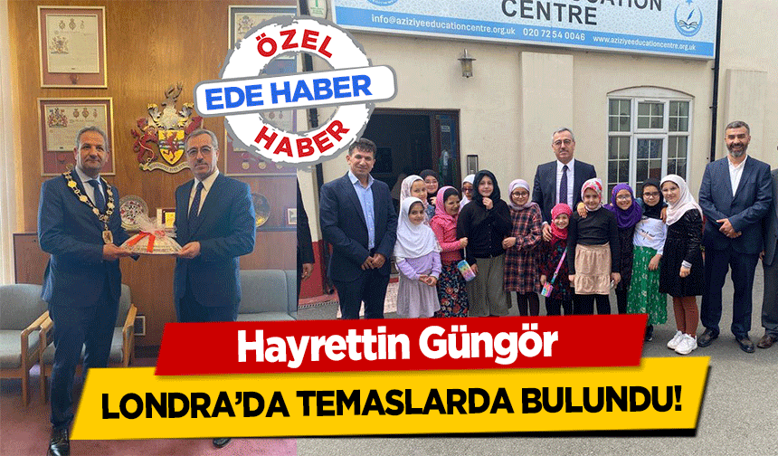Hayrettin Güngör Londra’da temaslarda bulundu!
