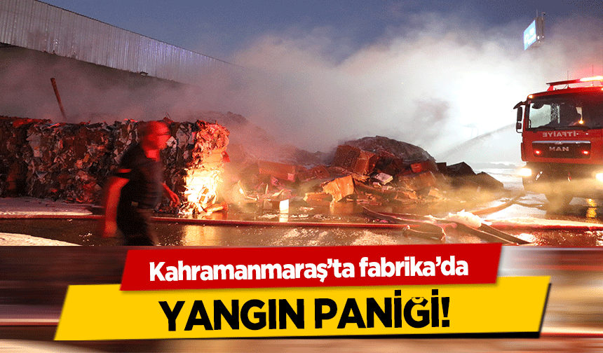 Kahramanmaraş’ta fabrika’da yangın paniği!