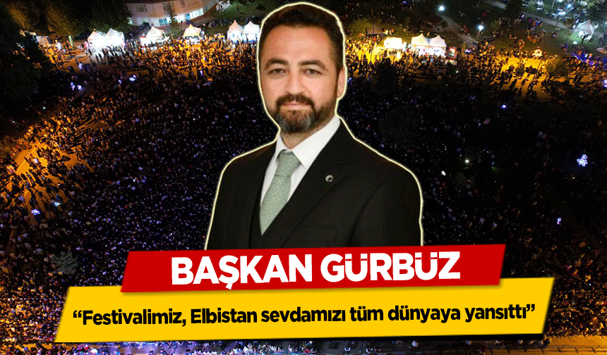 Başkan Gürbüz, ‘Festivalimiz, Elbistan sevdamızı tüm dünyaya yansıttı’