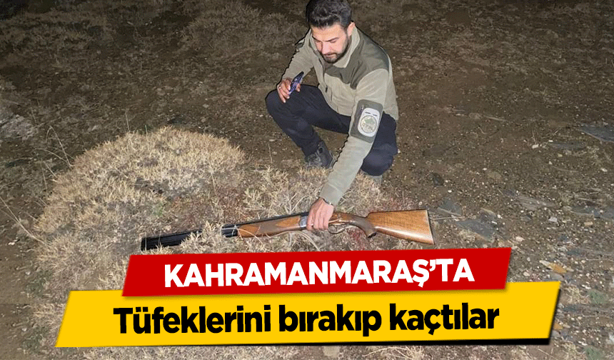 Kahramanmaraş’ta tüfeklerini bırakıp kaçtılar