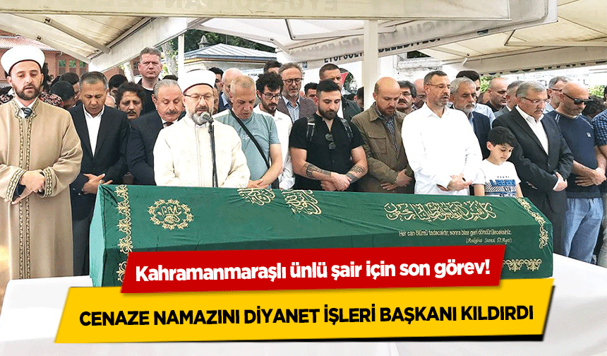 Kahramanmaraşlı ünlü şair için son görev! Cenaze Namazını Diyanet İşleri Başkanı Kıldırdı