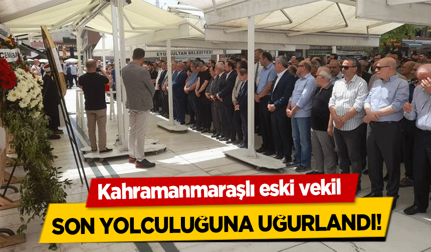 Kahramanmaraşlı eski vekil son yolculuğuna uğurlandı!