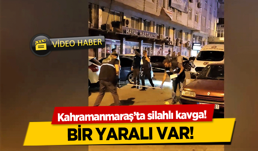 Kahramanmaraş’ta silahlı kavga! 1 yaralı