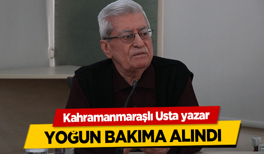Kahramanmaraşlı Usta yazar yoğun bakıma alındı